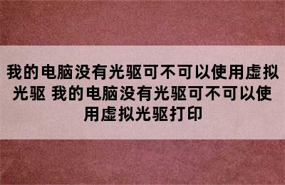 我的电脑没有光驱可不可以使用虚拟光驱 我的电脑没有光驱可不可以使用虚拟光驱打印